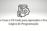 Como Usar o VS Code para Aprender e Praticar Lógica de Programação