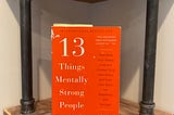 What I learned from “13 Things Mentally Strong People Don’t Do”