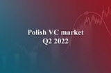 Polish VC market: Q2’22 summary — slowdown? Maybe another record year!