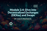 Module 2.4: Dive into Decentralized Exchanges (DEXes) and Swaps