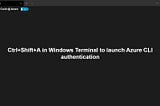 Ctrl+Shift+A in Windows Terminal to launch Azure CLI authentication