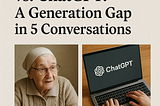 My Grandmother vs. ChatGPT: A Generation Gap in 5 Conversations