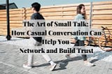 The Art of Small Talk: How Casual Conversation Can Help You Network and Build Trust