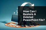 How can I restore a deleted PowerPoint file?