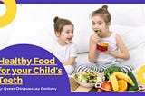 Healthy Food for your Child’s Teeth by QC Dentistry