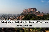 Why Jodhpur is the Perfect Blend of Tradition and Adventure