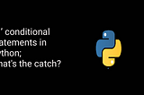 if conditional statements in Python; what’s the catch?