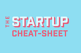 The Startup Cheat-Sheet