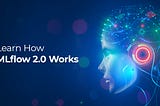 Learn How MLflow 2.0 Works