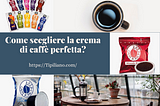 Come scegliere la crema di caffè perfetta?