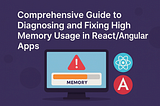 Comprehensive Guide to Diagnosing and Fixing High Memory Usage in React/Angular Apps