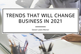 Trends That Will Change Business in 2021 — Steven Lewis Weiner