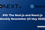 #10: The Next.js and React.js Weekly Newsletter (27 May 2025)
