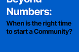 Beyond Numbers: When is the right time to Start a Community?