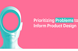 Prioritizing Problems to Inform Product Design