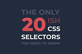 The Only CSS Selectors & Pseudo-Classes You Need