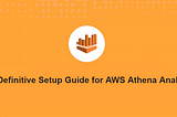 The Definitive Setup Guide for AWS Athena Analytics