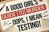 A Good Girl’s Guide to Murder — Oops, I Mean Testing!