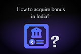 How to acquire bonds in India?