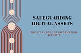 Safeguarding Digital Assets: The Vital Role of Information Security