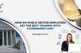 How Do Public Sector Employees Get The Best Training With Government LMS?
