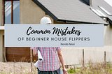 Common Mistakes of Beginner House Flippers