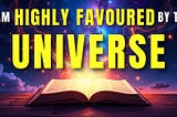 I Am Highly Favoured by the Universe!
