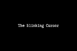 The Blinking Cursor