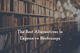 [Part 1] The Best Alternatives to Expensive Bootcamps (Comprehensive Free & Pay-Once-You-Get-A-Job…