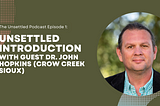 Unsettled Podcast Episode 1: Unsettled Introduction with Guest Dr. John Hopkins (Crow Creek Sioux)
