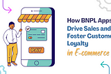 How BNPL Apps Drive Sales and Foster Customer Loyalty in E-commerce