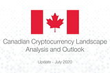 Canadian Cryptocurrency Landscape Analysis and Outlook Update — July 2020