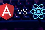 Angular vs React: What to Choose for Your App?