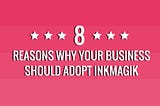 8 reasons why your business should adopt Inkmagik