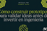 Cómo construir prototipos para validar ideas antes de invertir en ingeniería — Consejos para early…