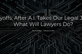 Layoffs: After A.I. Takes Our Legal Jobs, What Will Lawyers Do?