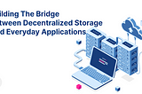 Building The Bridge Between Decentralized Storage And Everyday Applications
