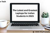 The Latest and Greatest Laptops for Indian Students in 2023