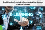 Top 3 Mistakes Schools & Colleges Make While Choosing E-learning Software