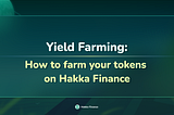 Yield Farming: How to Farm Your Tokens on Hakka Finance