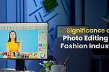 The Importance of Image Editing Services for the Fashion Industry
