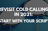 Revisit Cold Calling In 2021: Start With Your Script