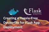 Creating a Hassle-Free Dockerfile for Flask App Deployment