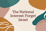 The National Interest: Forget Israel