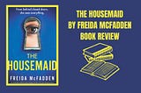 The Housemaid by Frieda McFadden book cover text reads: The Housemaid by Freida McFadden Book Review