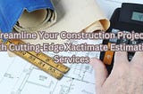 Streamline Your Construction Projects with Cutting-Edge Xactimate Estimating Services