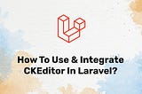 How to Use & Integrate CKEditor in Laravel?