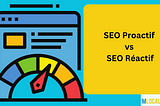 Référencement naturel Proactif vs référencement naturel Réactif en Seine et Marne