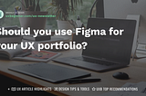 Should you use Figma for your UX portfolio?