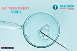 A Comprehensive Guide to IVF Treatment: Step-by-Step Procedure | Matrika IVF Fertility Centre